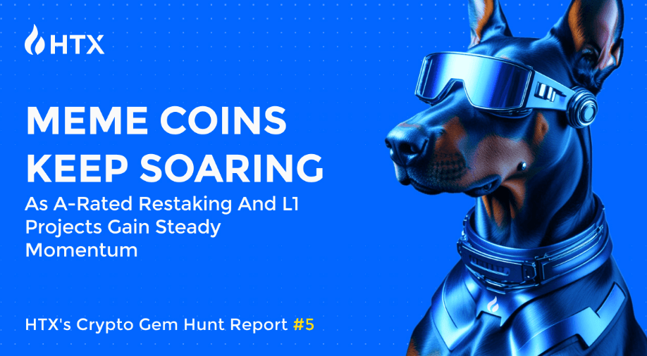 HTX Crypto Gem Hunt Report #5: Meme Coins Keep Soaring as A-Rated Restaking and L1 Projects Gain Steady Momentum